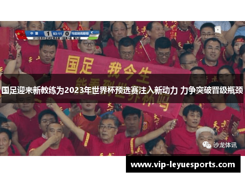 国足迎来新教练为2023年世界杯预选赛注入新动力 力争突破晋级瓶颈 国足迎来新教练为2023年世界杯预选赛注入新动力 力争突破晋级瓶颈