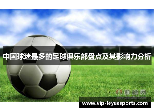 中国球迷最多的足球俱乐部盘点及其影响力分析 中国球迷最多的足球俱乐部盘点及其影响力分析