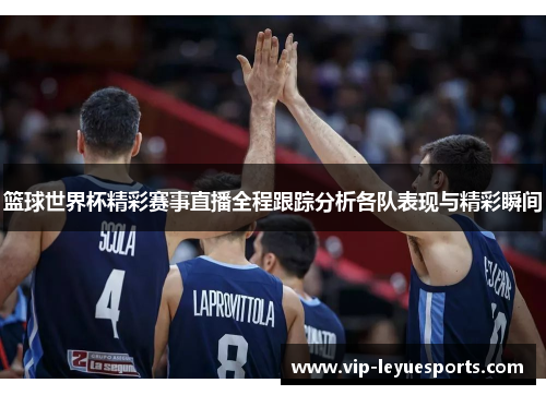 篮球世界杯精彩赛事直播全程跟踪分析各队表现与精彩瞬间 篮球世界杯精彩赛事直播全程跟踪分析各队表现与精彩瞬间