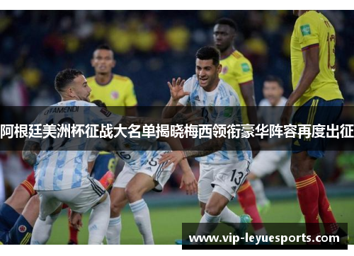 阿根廷美洲杯征战大名单揭晓梅西领衔豪华阵容再度出征 阿根廷美洲杯征战大名单揭晓梅西领衔豪华阵容再度出征