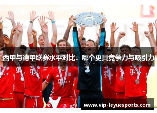 西甲与德甲联赛水平对比：哪个更具竞争力与吸引力