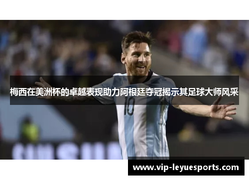 梅西在美洲杯的卓越表现助力阿根廷夺冠揭示其足球大师风采 梅西在美洲杯的卓越表现助力阿根廷夺冠揭示其足球大师风采