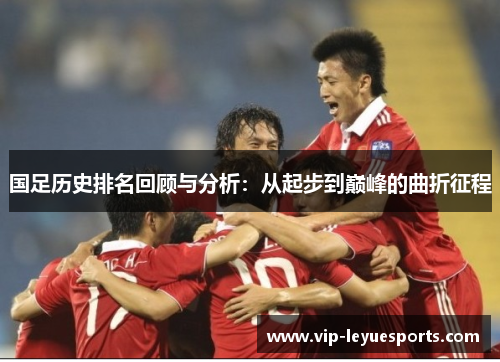 国足历史排名回顾与分析:从起步到巅峰的曲折征程 国足历史排名回顾与分析:从起步到巅峰的曲折征程