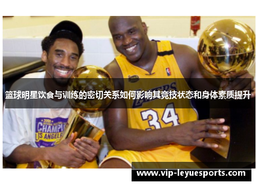 篮球明星饮食与训练的密切关系如何影响其竞技状态和身体素质提升 篮球明星饮食与训练的密切关系如何影响其竞技状态和身体素质提升
