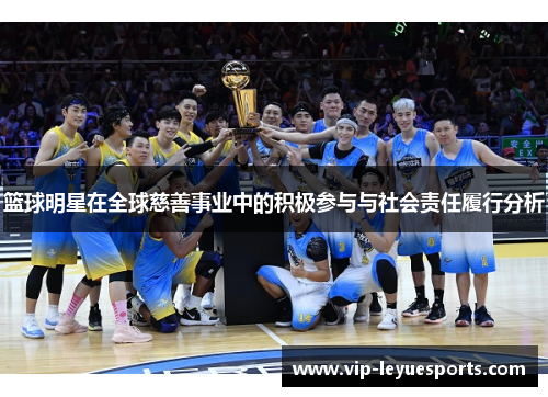 篮球明星在全球慈善事业中的积极参与与社会责任履行分析 篮球明星在全球慈善事业中的积极参与与社会责任履行分析