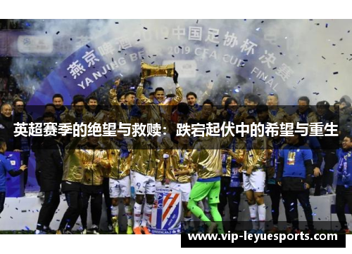 英超赛季的绝望与救赎:跌宕起伏中的希望与重生 英超赛季的绝望与救赎:跌宕起伏中的希望与重生