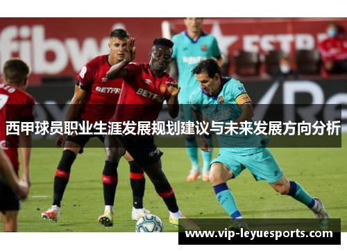 西甲球员职业生涯发展规划建议与未来发展方向分析 西甲球员职业生涯发展规划建议与未来发展方向分析