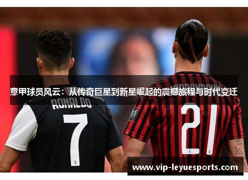 意甲球员风云:从传奇巨星到新星崛起的震撼旅程与时代变迁 意甲球员风云:从传奇巨星到新星崛起的震撼旅程与时代变迁