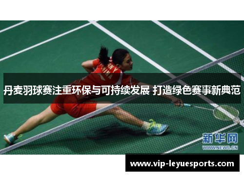 丹麦羽球赛注重环保与可持续发展 打造绿色赛事新典范 丹麦羽球赛注重环保与可持续发展 打造绿色赛事新典范