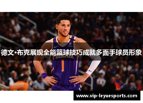 德文·布克展现全能篮球技巧成就多面手球员形象 德文·布克展现全能篮球技巧成就多面手球员形象