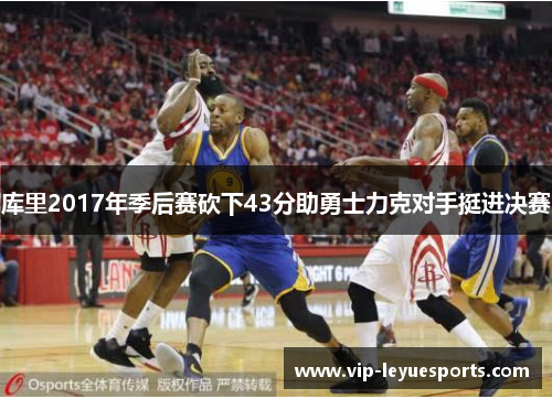 库里2017年季后赛砍下43分助勇士力克对手挺进决赛 库里2017年季后赛砍下43分助勇士力克对手挺进决赛
