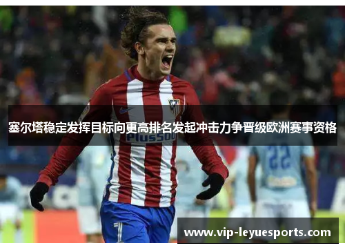 塞尔塔稳定发挥目标向更高排名发起冲击力争晋级欧洲赛事资格 塞尔塔稳定发挥目标向更高排名发起冲击力争晋级欧洲赛事资格