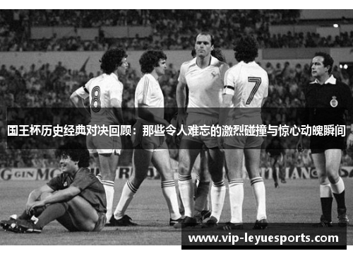 国王杯历史经典对决回顾:那些令人难忘的激烈碰撞与惊心动魄瞬间 国王杯历史经典对决回顾:那些令人难忘的激烈碰撞与惊心动魄瞬间