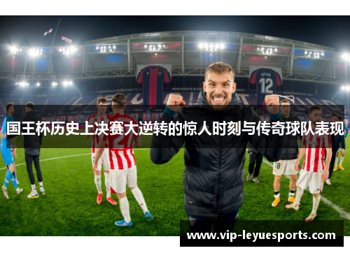 国王杯历史上决赛大逆转的惊人时刻与传奇球队表现 国王杯历史上决赛大逆转的惊人时刻与传奇球队表现