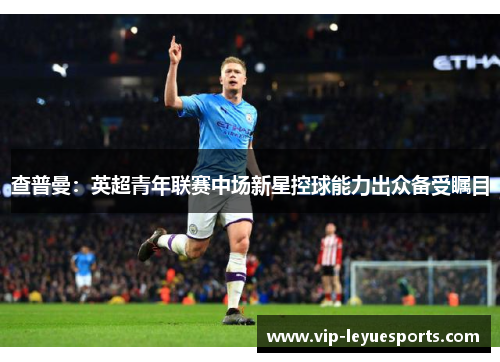 查普曼:英超青年联赛中场新星控球能力出众备受瞩目 查普曼:英超青年联赛中场新星控球能力出众备受瞩目