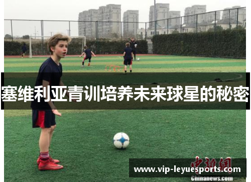 塞维利亚青训培养未来球星的秘密 塞维利亚青训培养未来球星的秘密