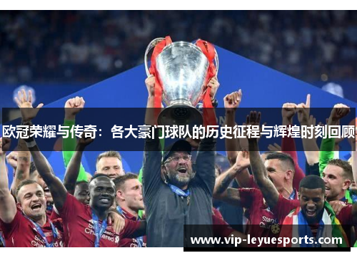 欧冠荣耀与传奇:各大豪门球队的历史征程与辉煌时刻回顾 欧冠荣耀与传奇:各大豪门球队的历史征程与辉煌时刻回顾