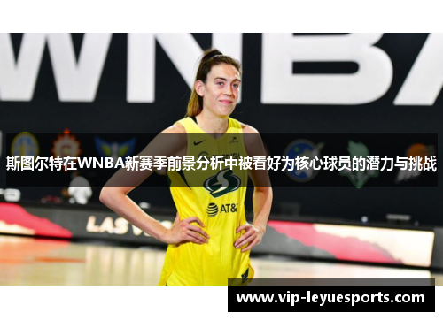 斯图尔特在WNBA新赛季前景分析中被看好为核心球员的潜力与挑战 斯图尔特在WNBA新赛季前景分析中被看好为核心球员的潜力与挑战