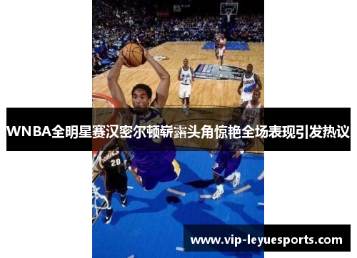 WNBA全明星赛汉密尔顿崭露头角惊艳全场表现引发热议 WNBA全明星赛汉密尔顿崭露头角惊艳全场表现引发热议