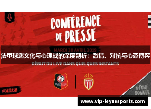 法甲球迷文化与心理战的深度剖析:激情、对抗与心态博弈 法甲球迷文化与心理战的深度剖析:激情、对抗与心态博弈