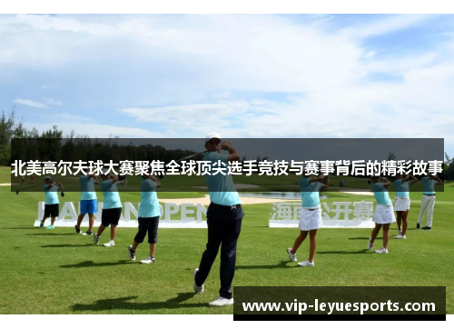 北美高尔夫球大赛聚焦全球顶尖选手竞技与赛事背后的精彩故事 北美高尔夫球大赛聚焦全球顶尖选手竞技与赛事背后的精彩故事