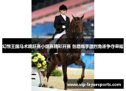 幻想王国马术跳跃赛小组赛精彩开赛 各路高手激烈角逐争夺荣耀