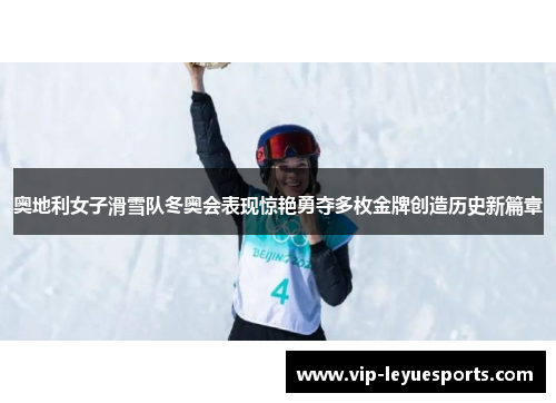 奥地利女子滑雪队冬奥会表现惊艳勇夺多枚金牌创造历史新篇章 奥地利女子滑雪队冬奥会表现惊艳勇夺多枚金牌创造历史新篇章
