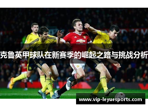 克鲁英甲球队在新赛季的崛起之路与挑战分析 克鲁英甲球队在新赛季的崛起之路与挑战分析