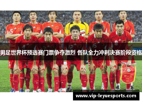 男足世界杯预选赛门票争夺激烈 各队全力冲刺决赛阶段资格 男足世界杯预选赛门票争夺激烈 各队全力冲刺决赛阶段资格