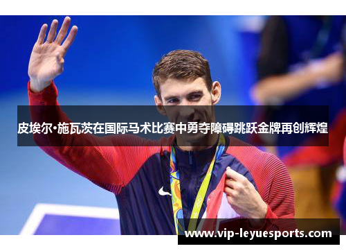 皮埃尔·施瓦茨在国际马术比赛中勇夺障碍跳跃金牌再创辉煌