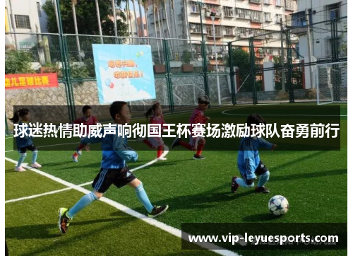 球迷热情助威声响彻国王杯赛场激励球队奋勇前行 球迷热情助威声响彻国王杯赛场激励球队奋勇前行