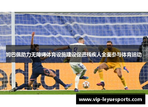 姆巴佩助力无障碍体育设施建设促进残疾人全面参与体育运动