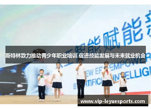 斯特林致力推动青少年职业培训 促进技能发展与未来就业机会 斯特林致力推动青少年职业培训 促进技能发展与未来就业机会