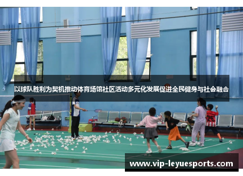 以球队胜利为契机推动体育场馆社区活动多元化发展促进全民健身与社会融合 以球队胜利为契机推动体育场馆社区活动多元化发展促进全民健身与社会融合