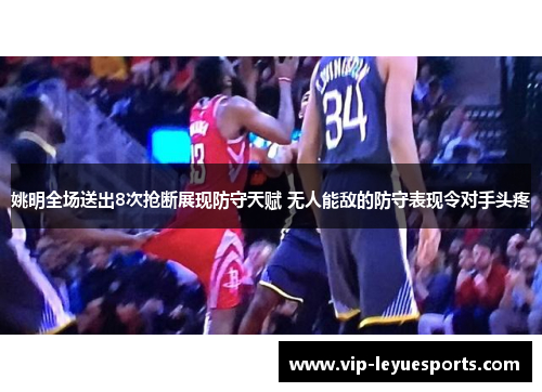 姚明全场送出8次抢断展现防守天赋 无人能敌的防守表现令对手头疼 姚明全场送出8次抢断展现防守天赋 无人能敌的防守表现令对手头疼