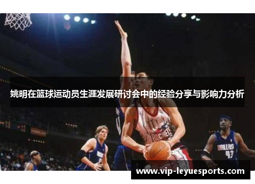 姚明在篮球运动员生涯发展研讨会中的经验分享与影响力分析 姚明在篮球运动员生涯发展研讨会中的经验分享与影响力分析