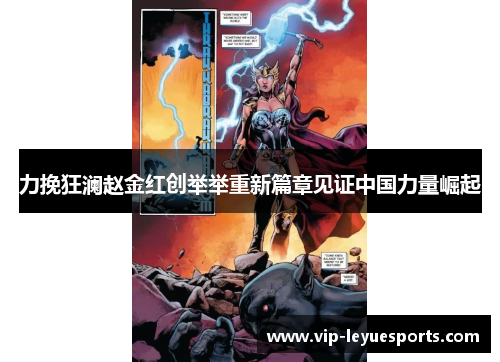 力挽狂澜赵金红创举举重新篇章见证中国力量崛起 力挽狂澜赵金红创举举重新篇章见证中国力量崛起