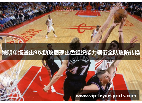 姚明单场送出9次助攻展现出色组织能力领衔全队攻防转换 姚明单场送出9次助攻展现出色组织能力领衔全队攻防转换