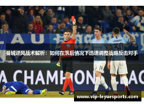 曼城逆风战术解析：如何在落后情况下迅速调整战略反击对手