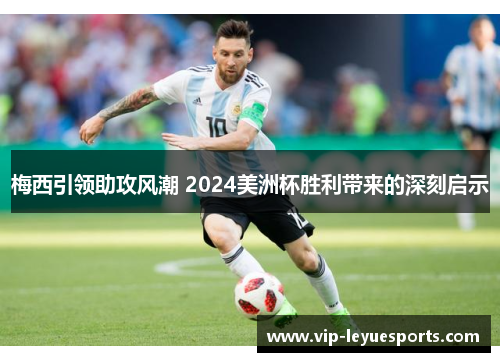 梅西引领助攻风潮 2024美洲杯胜利带来的深刻启示 梅西引领助攻风潮 2024美洲杯胜利带来的深刻启示