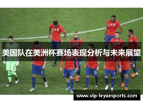 美国队在美洲杯赛场表现分析与未来展望 美国队在美洲杯赛场表现分析与未来展望