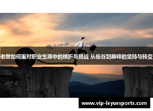 老詹如何面对职业生涯中的挫折与挑战 从低谷到巅峰的坚持与转变 老詹如何面对职业生涯中的挫折与挑战 从低谷到巅峰的坚持与转变