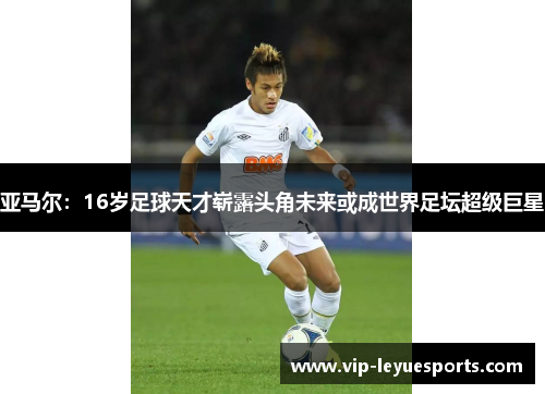 亚马尔:16岁足球天才崭露头角未来或成世界足坛超级巨星 亚马尔:16岁足球天才崭露头角未来或成世界足坛超级巨星