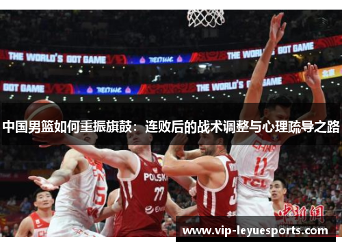 中国男篮如何重振旗鼓:连败后的战术调整与心理疏导之路 中国男篮如何重振旗鼓:连败后的战术调整与心理疏导之路