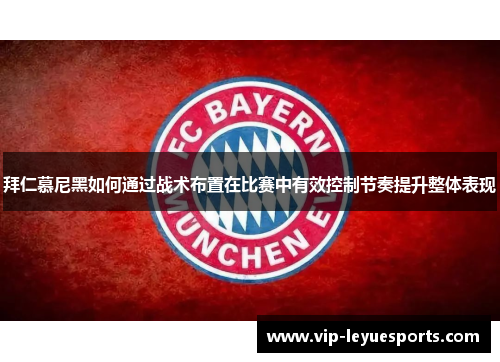 拜仁慕尼黑如何通过战术布置在比赛中有效控制节奏提升整体表现 拜仁慕尼黑如何通过战术布置在比赛中有效控制节奏提升整体表现