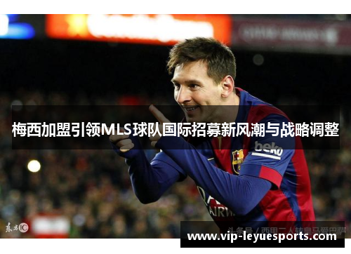 梅西加盟引领MLS球队国际招募新风潮与战略调整 梅西加盟引领MLS球队国际招募新风潮与战略调整