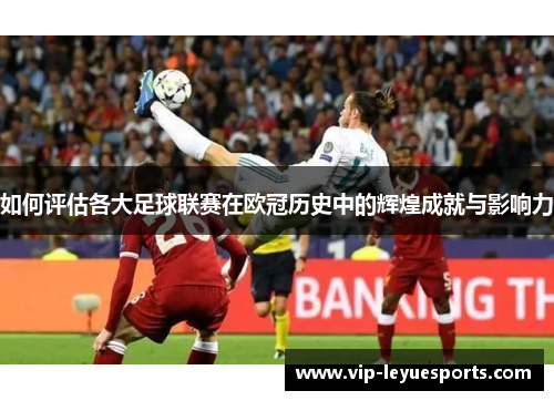 如何评估各大足球联赛在欧冠历史中的辉煌成就与影响力 如何评估各大足球联赛在欧冠历史中的辉煌成就与影响力