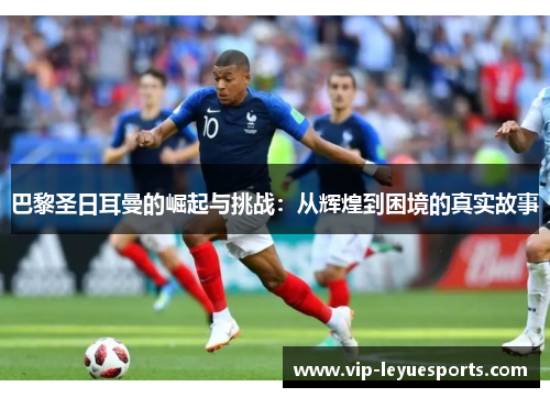 巴黎圣日耳曼的崛起与挑战:从辉煌到困境的真实故事 巴黎圣日耳曼的崛起与挑战:从辉煌到困境的真实故事