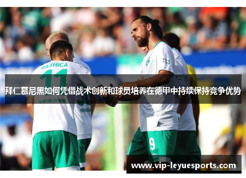 拜仁慕尼黑如何凭借战术创新和球员培养在德甲中持续保持竞争优势 拜仁慕尼黑如何凭借战术创新和球员培养在德甲中持续保持竞争优势