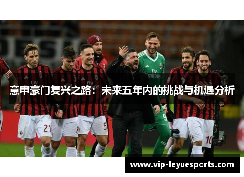 意甲豪门复兴之路:未来五年内的挑战与机遇分析 意甲豪门复兴之路:未来五年内的挑战与机遇分析